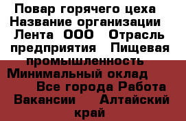 Повар горячего цеха › Название организации ­ Лента, ООО › Отрасль предприятия ­ Пищевая промышленность › Минимальный оклад ­ 30 000 - Все города Работа » Вакансии   . Алтайский край